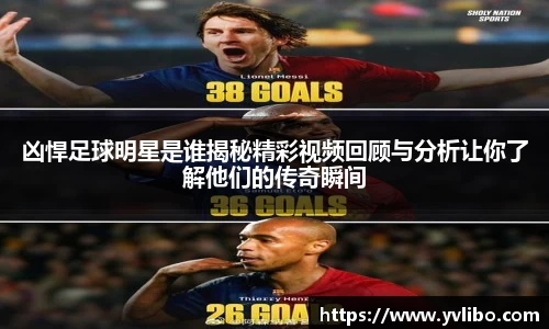 凶悍足球明星是谁揭秘精彩视频回顾与分析让你了解他们的传奇瞬间