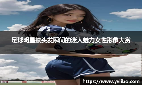 足球明星撩头发瞬间的迷人魅力女性形象大赏