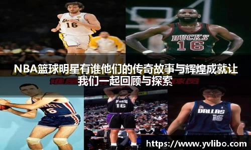 NBA篮球明星有谁他们的传奇故事与辉煌成就让我们一起回顾与探索